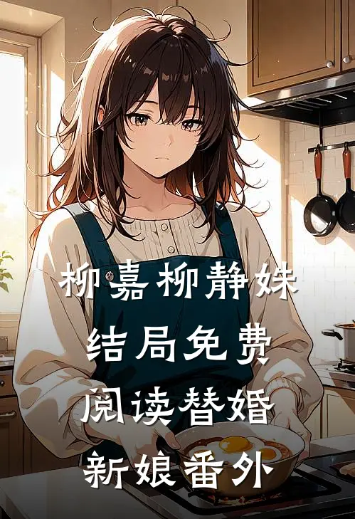 柳嘉柳静姝结局免费阅读替婚新娘番外