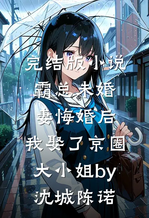 完结版小说霸总未婚妻悔婚后，我娶了京圈大小姐by沈城陈诺