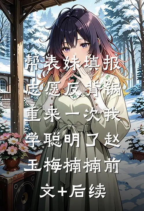 帮表妹填报志愿反背锅，重来一次我学聪明了赵玉梅楠楠前文+后续