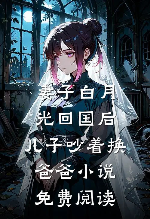 妻子白月光回国后，儿子吵着换爸爸小说免费阅读
