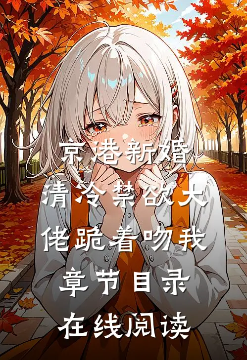 京港新婚：清冷禁欲大佬跪着吻我章节目录在线阅读