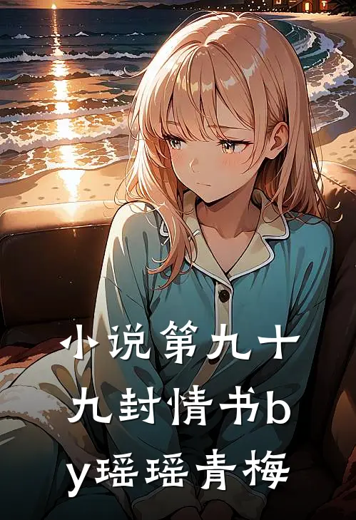 小说第九十九封情书by瑶瑶青梅