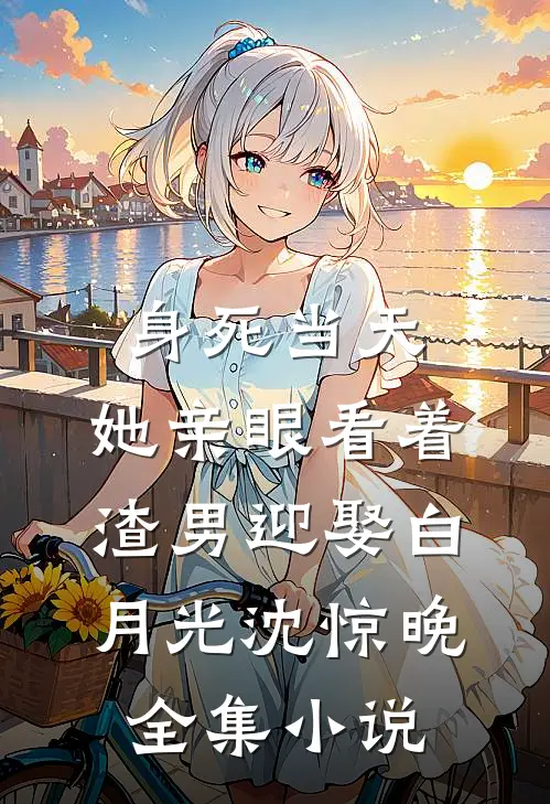 身死当天,她亲眼看着渣男迎娶白月光沈惊晚全集小说