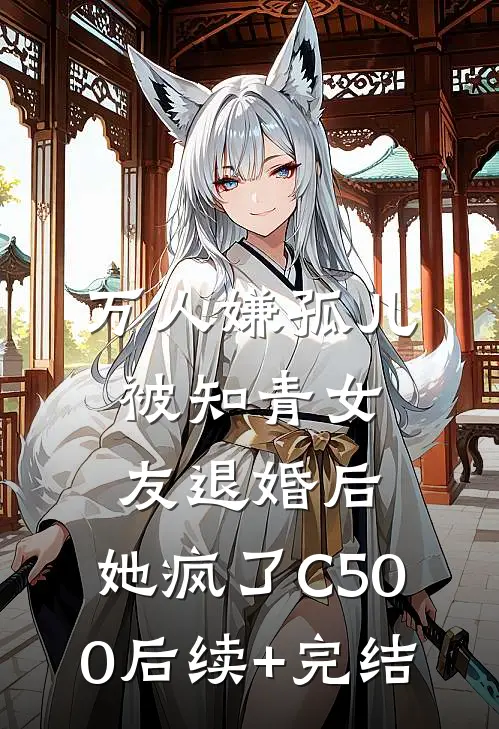 万人嫌孤儿被知青女友退婚后，她疯了C500后续+完结