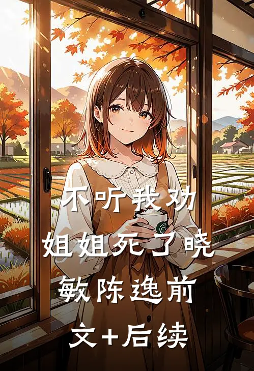 不听我劝，姐姐死了晓敏陈逸前文+后续