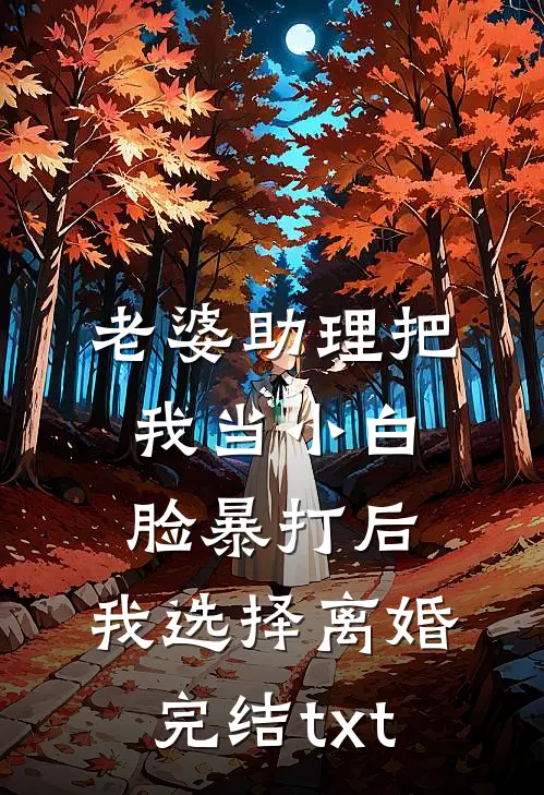 老婆助理把我当小白脸暴打后，我选择离婚完结txt