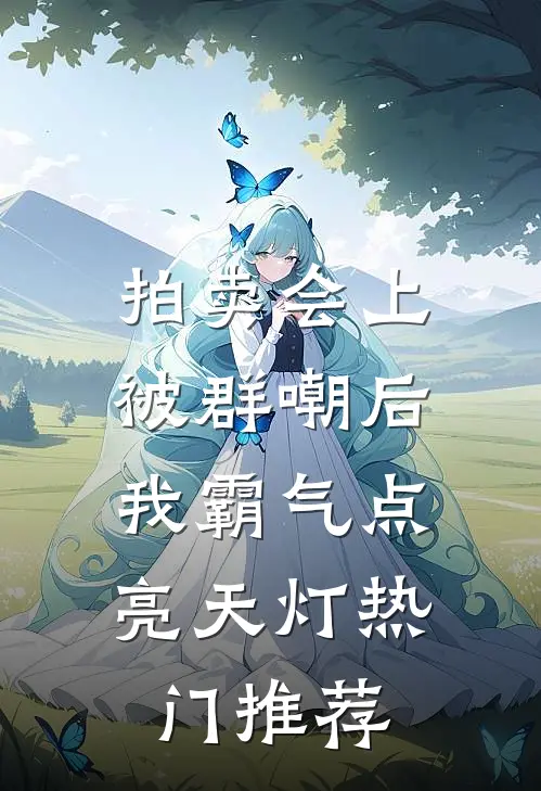 拍卖会上被群嘲后，我霸气点亮天灯热门推荐