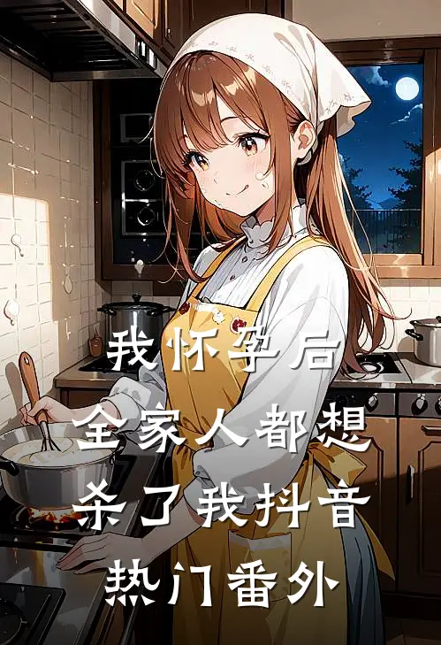 我怀孕后，全家人都想杀了我抖音热门番外
