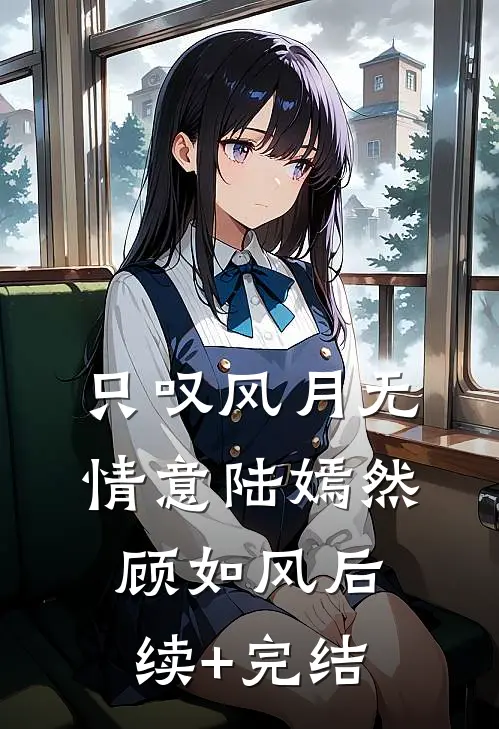 只叹风月无情意陆嫣然顾如风后续+完结