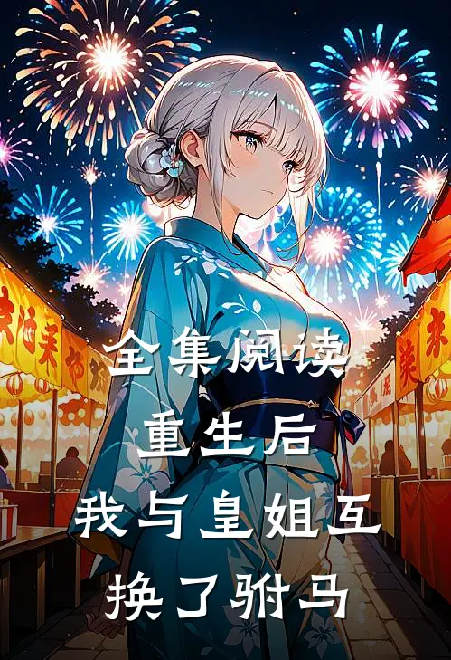 全集阅读重生后，我与皇姐互换了驸马