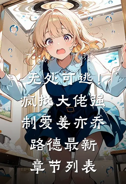 无处可逃！疯批大佬强制爱姜亦乔路德最新章节列表