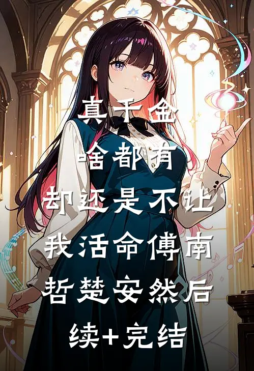真千金啥都有，却还是不让我活命傅南哲楚安然后续+完结