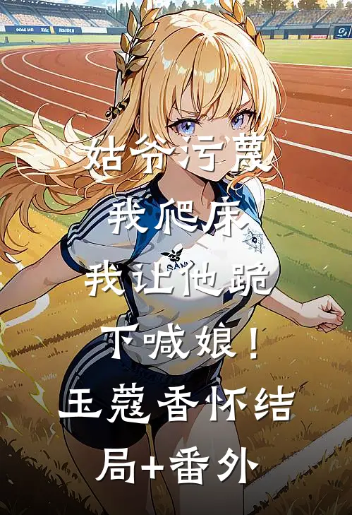 姑爷污蔑我爬床，我让他跪下喊娘！玉蔻香怀结局+番外