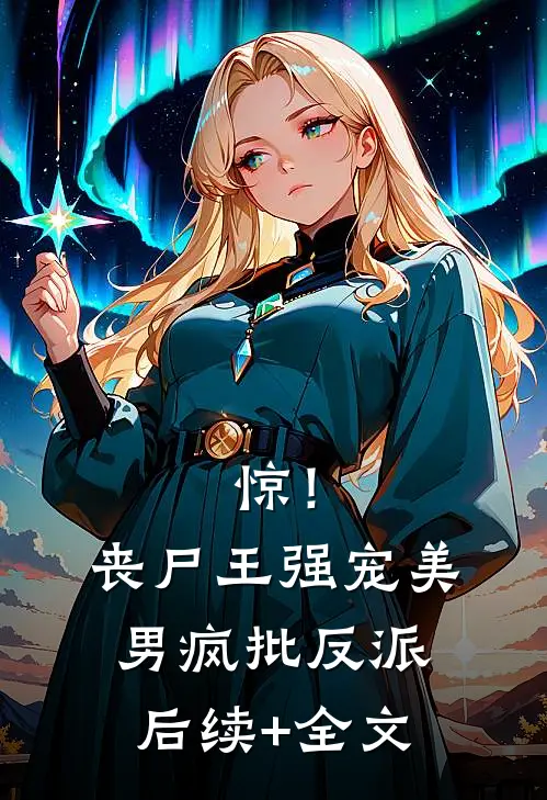 惊！丧尸王强宠美男疯批反派后续+全文
