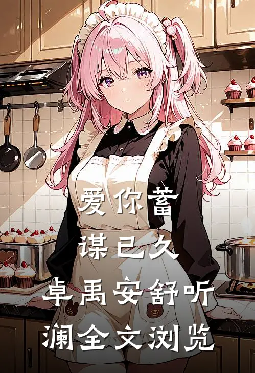 爱你蓄谋已久,卓禹安舒听澜全文浏览