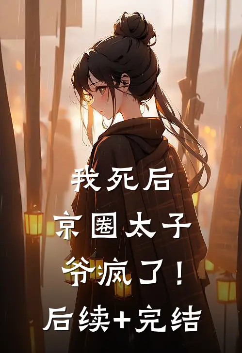 我死后，京圈太子爷疯了！后续+完结