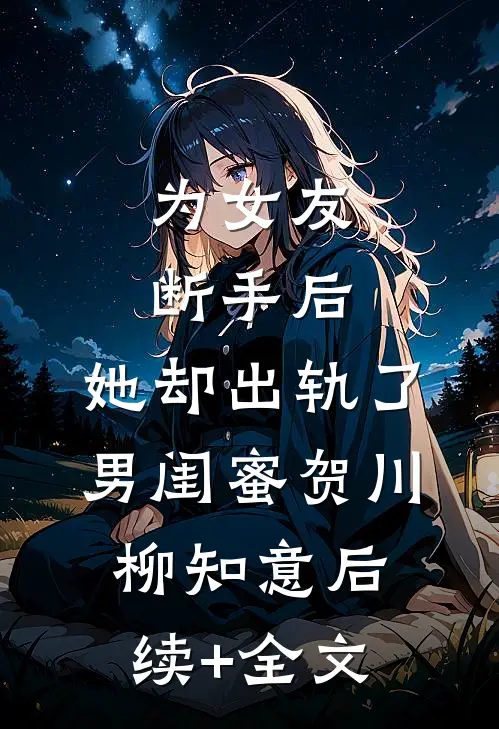为女友断手后，她却出轨了男闺蜜贺川柳知意后续+全文