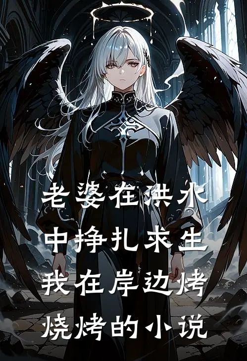 老婆在洪水中挣扎求生，我在岸边烤烧烤的小说