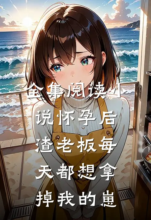 全集阅读小说怀孕后渣老板每天都想拿掉我的崽