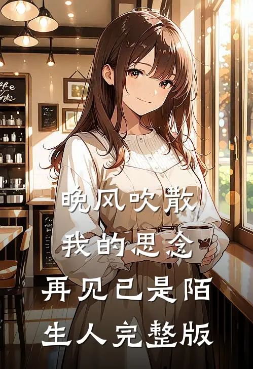 晚风吹散我的思念，再见已是陌生人完整版