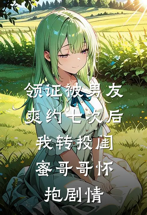 领证被男友爽约七次后，我转投闺蜜哥哥怀抱剧情