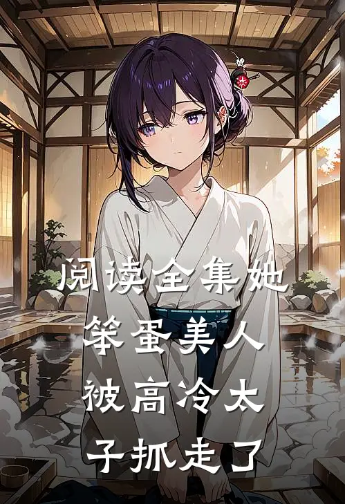 阅读全集她，笨蛋美人，被高冷太子抓走了