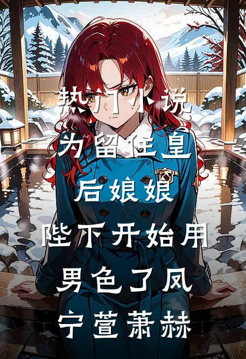 热门小说为留住皇后娘娘，陛下开始用男色了凤宁萱萧赫