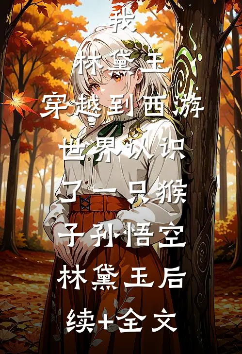 我，林黛玉，穿越到西游世界认识了一只猴子孙悟空林黛玉后续+全文