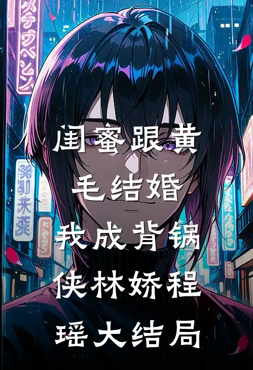 闺蜜跟黄毛结婚，我成背锅侠林娇程瑶大结局