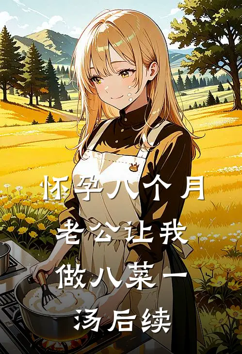 怀孕八个月，老公让我做八菜一汤后续