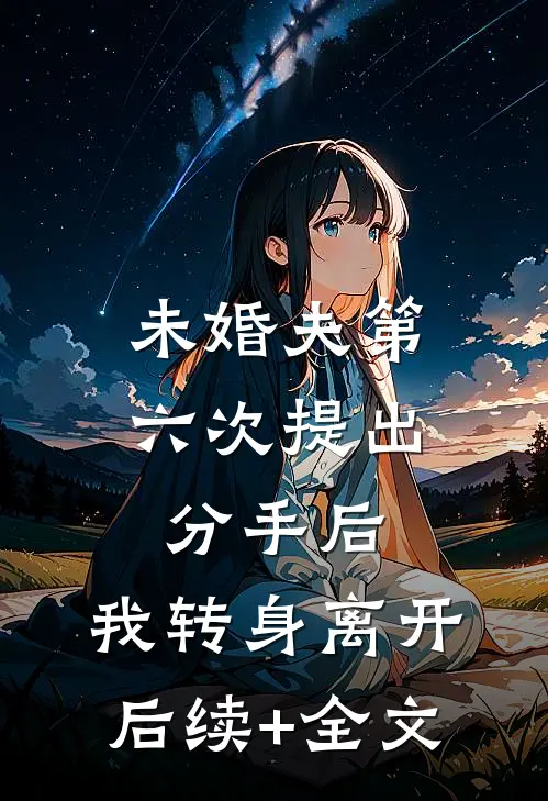 未婚夫第六次提出分手后，我转身离开后续+全文