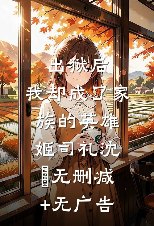 出狱后，我却成了家族的英雄姬司礼沈偲无删减+无广告