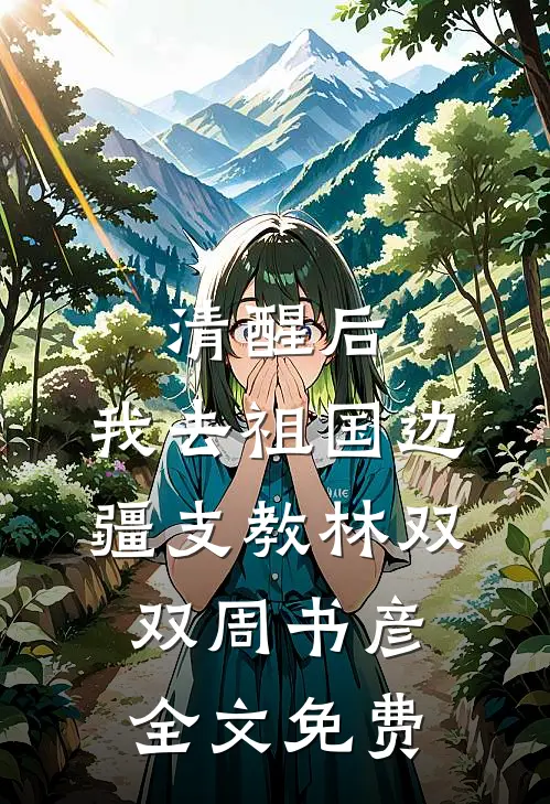 清醒后，我去祖国边疆支教林双双周书彦全文免费