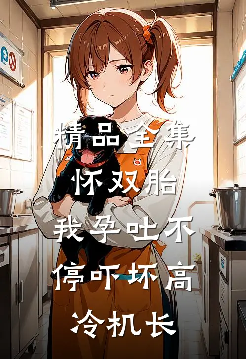 精品全集怀双胎，我孕吐不停吓坏高冷机长