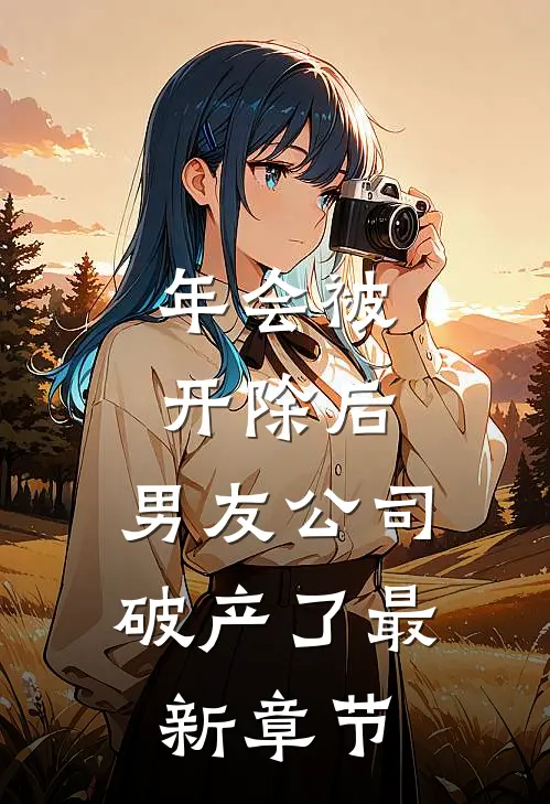 年会被开除后，男友公司破产了最新章节