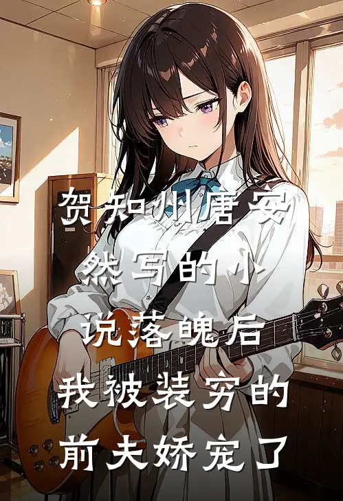 贺知州唐安然写的小说落魄后，我被装穷的前夫娇宠了