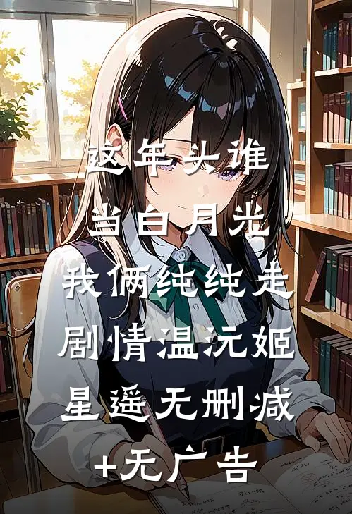 这年头谁当白月光，我俩纯纯走剧情温沅姬星遥无删减+无广告