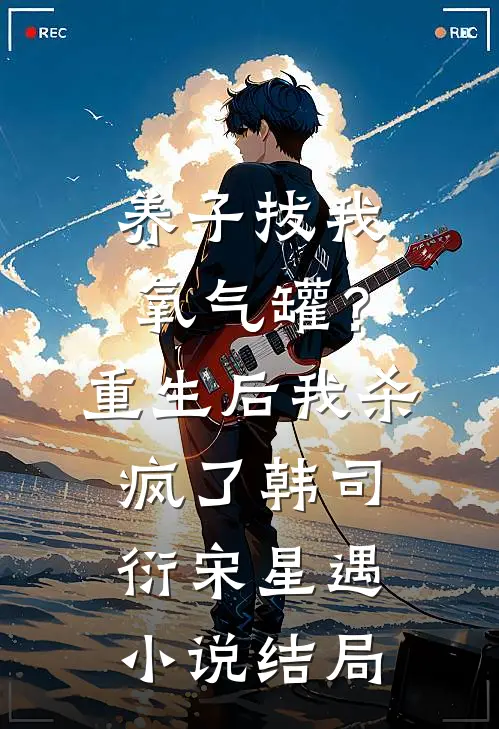 养子拔我氧气罐？重生后我杀疯了韩司衍宋星遇小说结局