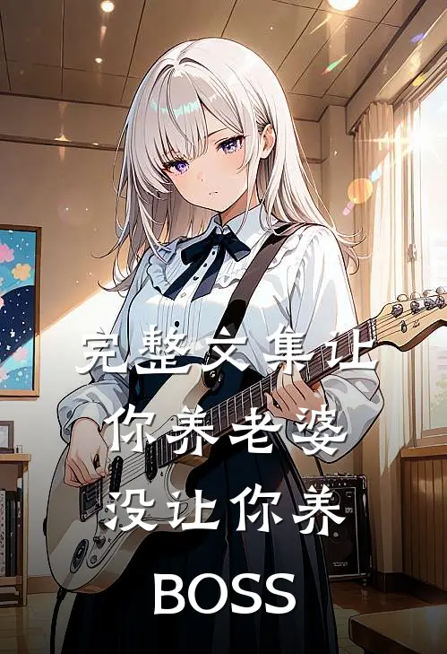 完整文集让你养老婆，没让你养BOSS
