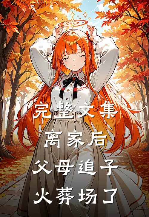 完整文集离家后，父母追子火葬场了