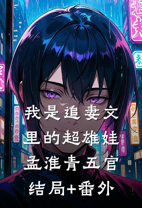 我是追妻文里的超雄娃孟淮青五官结局+番外
