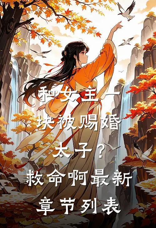 和女主一块被赐婚太子？救命啊最新章节列表