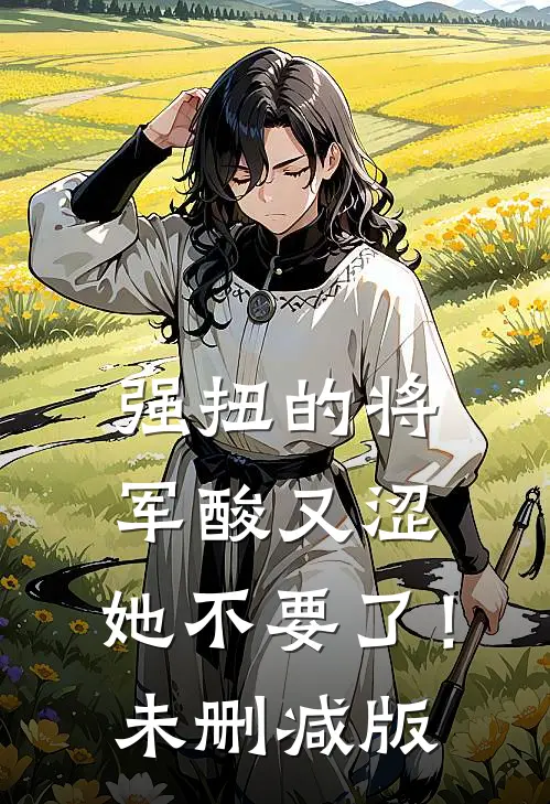 强扭的将军酸又涩，她不要了！未删减版