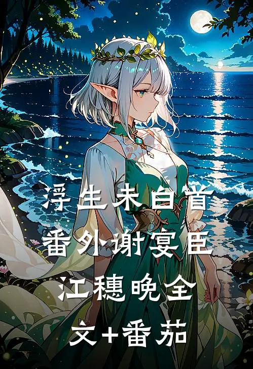 浮生未白首：番外 谢宴臣江穗晚全文+番茄