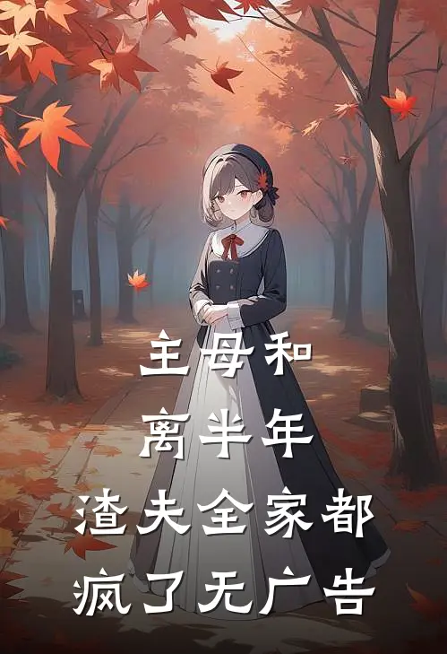 主母和离半年，渣夫全家都疯了无广告