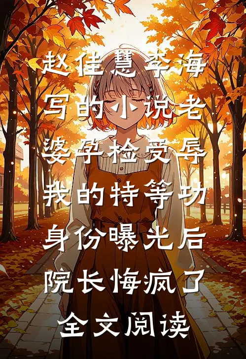 赵佳慧李海写的小说老婆孕检受辱，我的特等功身份曝光后院长悔疯了全文阅读