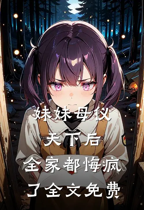 妹妹母仪天下后，全家都悔疯了全文免费