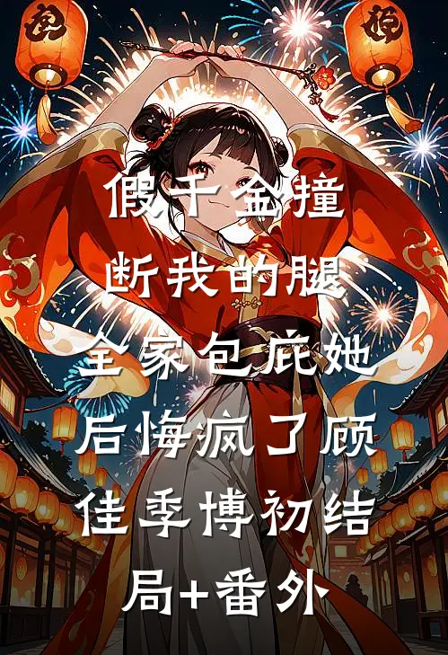 假千金撞断我的腿，全家包庇她后悔疯了顾佳季博初结局+番外