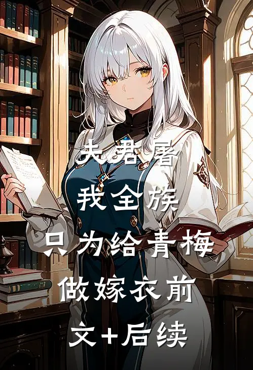 夫君屠我全族，只为给青梅做嫁衣前文+后续