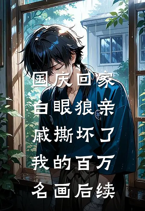 国庆回家，白眼狼亲戚撕坏了我的百万名画后续
